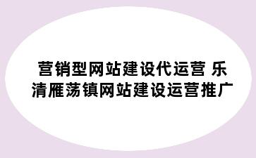 营销型网站建设代运营 乐清雁荡镇网站建设运营推广